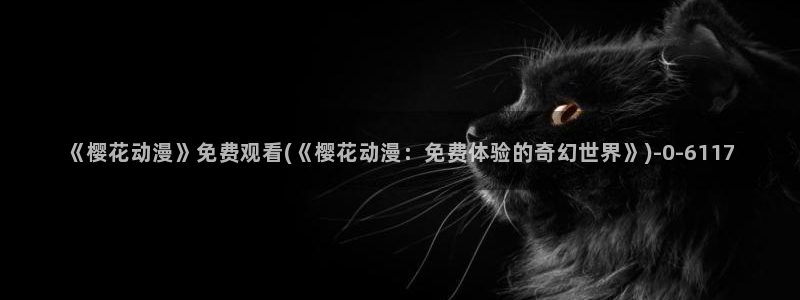 樱花漫画：《樱花动漫》免费观看(《樱花动漫：免费体验的奇幻世界》)