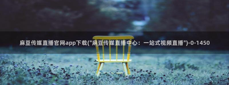麻豆传媒官网bt：麻豆传媒直播官网app下载(\