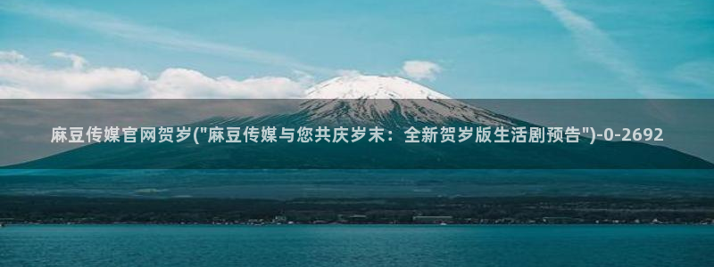 model麻豆传媒官网：麻豆传媒官网贺岁(\