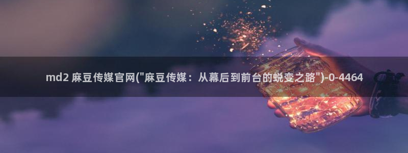 麻豆传媒官网18：md2 麻豆传媒官网(\