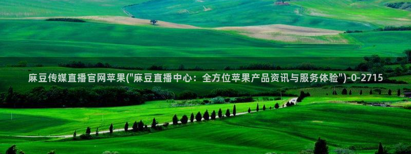 麻豆影片传媒官网：麻豆传媒直播官网苹果(\