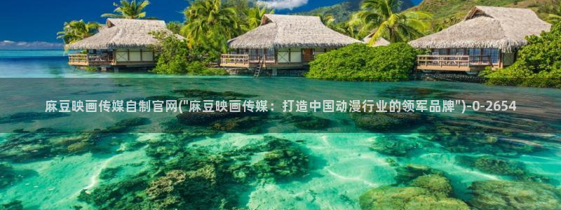 麻豆传媒官网麻豆官网md.pub：麻豆映画传媒自制官网(\