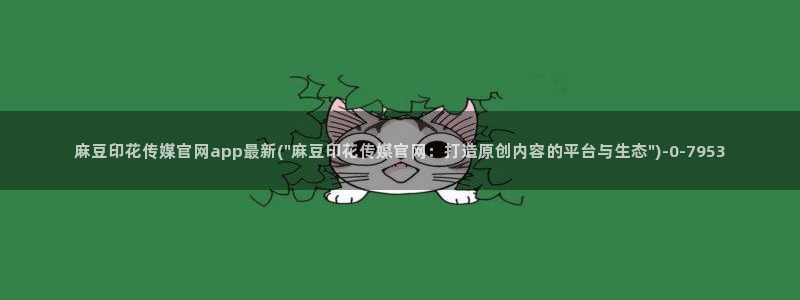 麻豆传媒官网艾秋：麻豆印花传媒官网app最新(\