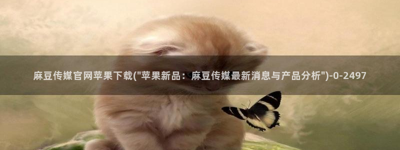 麻豆影视传媒app官网：麻豆传媒官网苹果下载(\