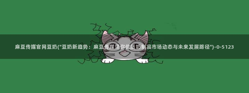 麻豆传媒官网选集：麻豆传媒官网豆奶(\