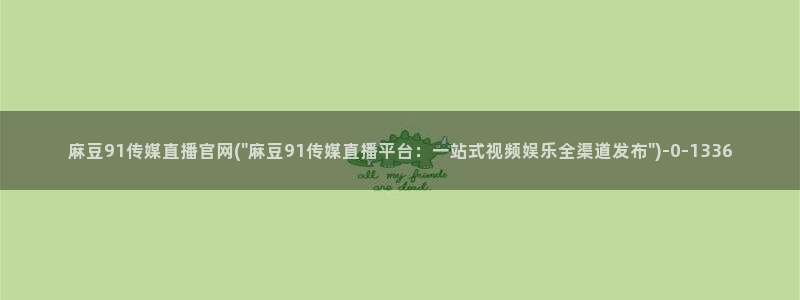 mdlpud 麻豆传媒官网：麻豆91传媒直播官网(\